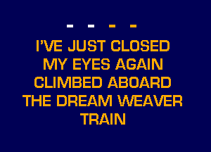I'VE JUST CLOSED
MY EYES AGAIN
CLIMBED ABOARD
THE DREAM WEAVER
TRAIN