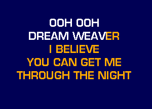00H 00H
DREAM WEAVER
I BELIEVE
YOU CAN GET ME
THROUGH THE NIGHT