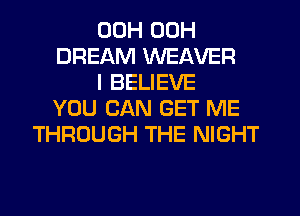 00H 00H
DREAM WEAVER
I BELIEVE
YOU CAN GET ME
THROUGH THE NIGHT