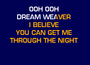 00H 00H
DREAM WEAVER
I BELIEVE
YOU CAN GET ME
THROUGH THE NIGHT