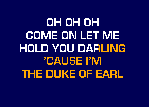0H 0H 0H
COME ON LET ME
HOLD YOU DARLING
'CAUSE PM
THE DUKE 0F EARL