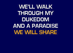 WE'LL WALK
THROUGH MY
DUKEDOM
AND A PARADISE

WE WLL SHARE