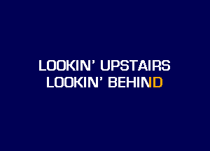 LOOKIN' UPSTAIRS

LOOKIN' BEHIND