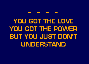 YOU GOT THE LOVE
YOU GOT THE POWER
BUT YOU JUST DON'T

UNDERSTAND