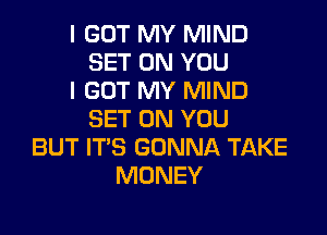 I GOT MY MIND
SET ON YOU
I GOT MY MIND

SET ON YOU
BUT IT'S GONNA TAKE
MONEY