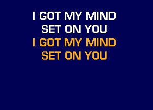 I GOT MY MIND
SET ON YOU
I GOT MY MIND

SET ON YOU