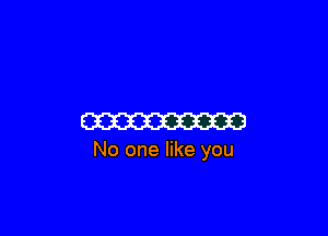 W

No one like you