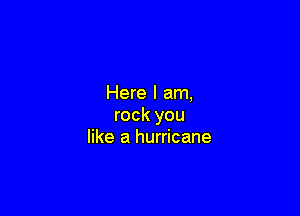 Here I am,

rock you
like a hurricane