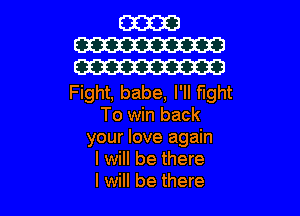 Fight, babe, I'll fight

To win back
your love again
I will be there
I will be there
