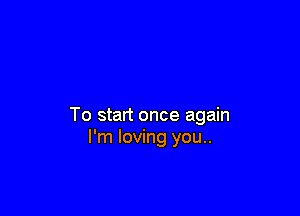 To start once again
I'm loving you..