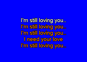 I'm still loving you..
I'm still loving you..

I'm still loving you..
I need your love
I'm still loving you..