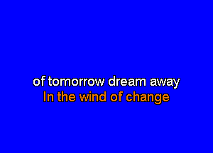 of tomorrow dream away
In the wind of change