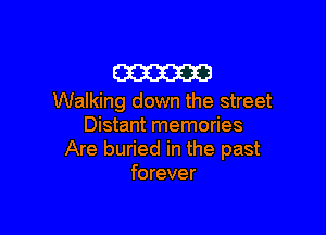 m
Walking down the street

Distant memories
Are buried in the past
forever