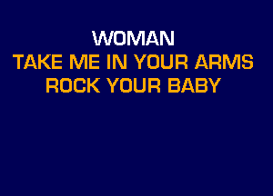 WOMAN
TAKE ME IN YOUR ARMS
ROCK YOUR BABY