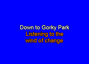 Down to Gorky Park

Listening to the
wind of change
