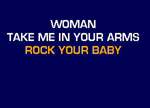 WOMAN
TAKE ME IN YOUR ARMS
ROCK YOUR BABY