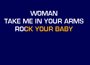 WOMAN
TAKE ME IN YOUR ARMS
ROCK YOUR BABY
