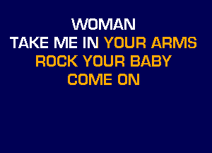 WOMAN
TAKE ME IN YOUR ARMS
ROCK YOUR BABY

COME ON