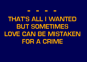 THAT'S ALL I WANTED
BUT SOMETIMES
LOVE CAN BE MISTAKEN
FOR A CRIME