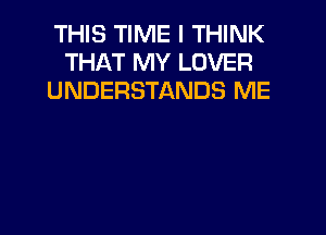 THIS TIME I THINK
THAT MY LOVER
UNDERSTANDS ME