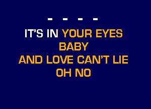 IT'S IN YOUR EYES
BABY

AND LOVE CAN'T LIE
OH NO