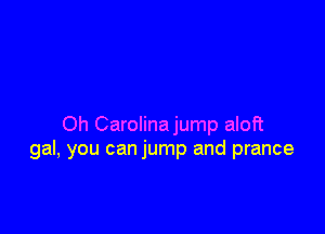 Oh Carolinajump aloft
gal, you can jump and prance