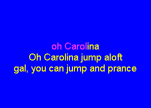 oh Carolina

Oh Carolinajump aloft
gal, you can jump and prance