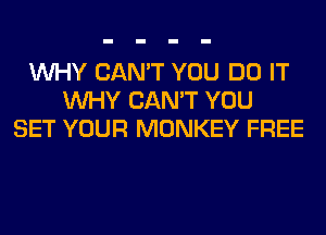 WHY CAN'T YOU DO IT
WHY CAN'T YOU
SET YOUR MONKEY FREE