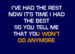 I'VE HAD THE REST
NOW ITS TIME I HAD
THE BEST
30 YOU TELL ME
THAT YOU WON'T
DO ANYMORE