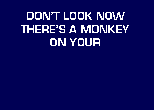 DON'T LOOK NOW
THERE'S A MONKEY
ON YOUR
