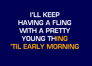 I'LL KEEP
HAVING A FLING
WITH A PRETTY

YOUNG THING
'TIL EARLY MORNING