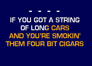 IF YOU GOT A STRING
0F LONG CARS
AND YOU'RE SMOKIN'
THEM FOUR BIT CIGARS