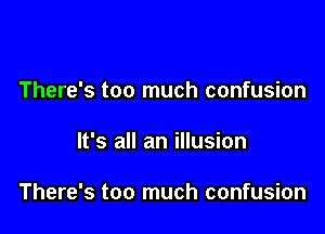 There's too much confusion

It's all an illusion

There's too much confusion
