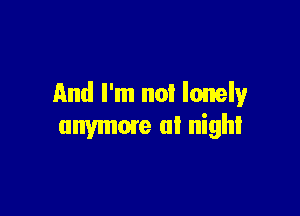 And I'm not lonely

unymme at night
