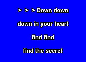 t' 't' Down down

down in your heart

find find

find the secret