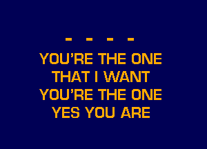 YOU'RE THE ONE

THAT I WANT
YOU'RE THE ONE
YES YOU ARE