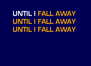 UNTIL I FALL AWAY
UNTIL l FALL AWAY
UNTIL I FALL AWAY