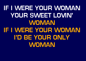 IF I WERE YOUR WOMAN
YOUR SWEET LOVIN'
WOMAN
IF I WERE YOUR WOMAN
I'D BE YOUR ONLY
WOMAN