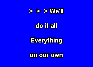 '3 ?' We'lI

do it all

Everything

on our own