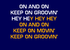 ON AND ON
KEEP ON GRODVIN'
HEY HEY HEY HEY

ON AND ON

KEEP ON MOVIN'
KEEP ON GROOVIN'