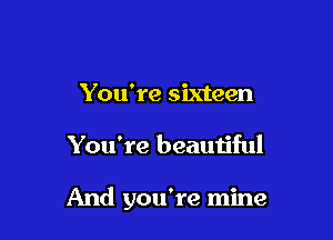 You're sixteen

You're beauiiful

And you're mine