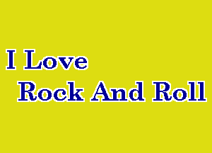 I Love

Rock And Roll