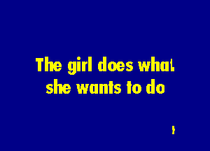 The girl does whul.

she wants to do