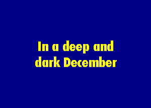 In a deep and

dark December