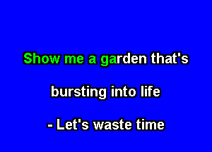 Show me a garden that's

bursting into life

- Let's waste time
