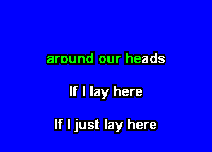 around our heads

If I lay here

If I just lay here