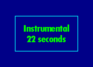 llnsi'rumemal
22 seconds