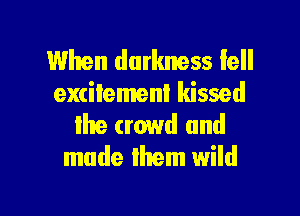 When darkness iell
excitement kissed
Ihe crowd and
made Ihem wild

g