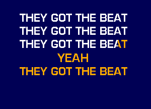 THEY GOT THE BEAT
THEY GOT THE BEAT
THEY GOT THE BEAT

YEAH
THEY GOT THE BEAT