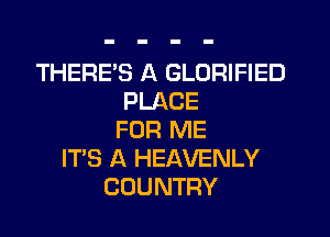 THERE'S A GLORIFIED
PLACE
FOR ME
ITS A HEAVENLY
COUNTRY